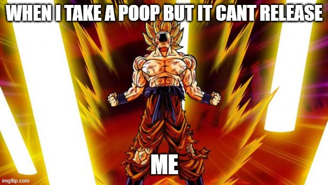 Super Saiyan | WHEN I TAKE A POOP BUT IT CANT RELEASE; ME | image tagged in super saiyan,relatable | made w/ Imgflip meme maker
