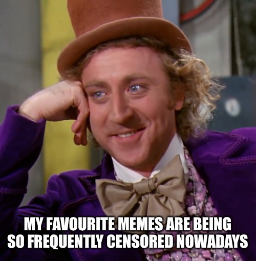 Oh lo! | MY FAVOURITE MEMES ARE BEING SO FREQUENTLY CENSORED NOWADAYS | image tagged in creepy condescending wonka,censorship,military | made w/ Imgflip meme maker
