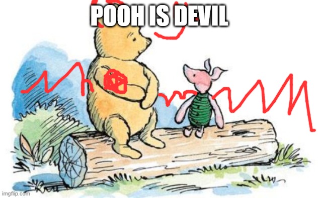 winnie the pooh and piglet | POOH IS DEVIL | image tagged in winnie the pooh and piglet | made w/ Imgflip meme maker