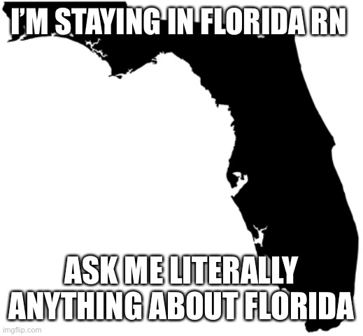 Florida | I’M STAYING IN FLORIDA RN; ASK ME LITERALLY ANYTHING ABOUT FLORIDA | image tagged in florida | made w/ Imgflip meme maker