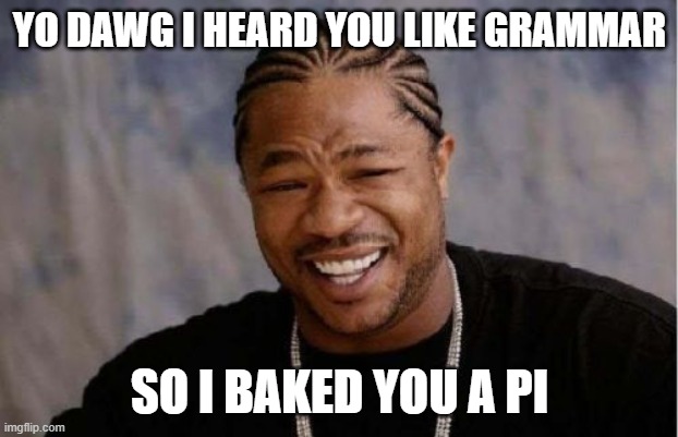 Yo Dawg Heard You Meme | YO DAWG I HEARD YOU LIKE GRAMMAR SO I BAKED YOU A PI | image tagged in memes,yo dawg heard you | made w/ Imgflip meme maker