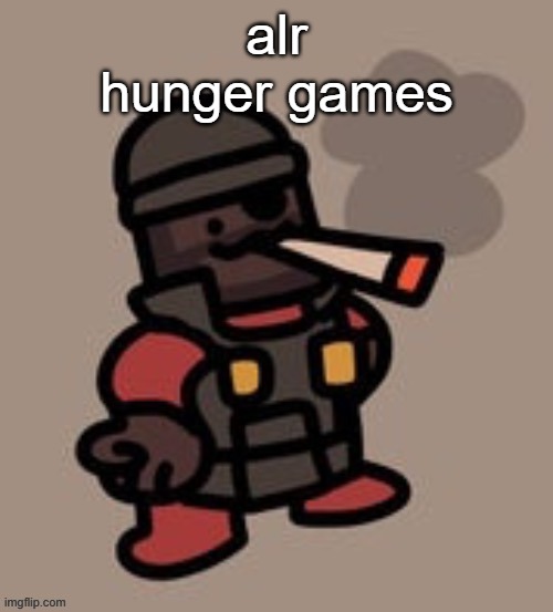 i'll try (task failed successfully) | alr
hunger games | image tagged in demoman smoking | made w/ Imgflip meme maker