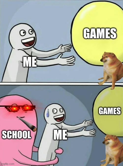 school vs games | GAMES; ME; GAMES; SCHOOL; ME | image tagged in memes,running away balloon | made w/ Imgflip meme maker