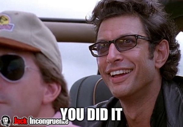 Ian Malcolm You did it! | YOU DID IT | image tagged in ian malcolm you did it | made w/ Imgflip meme maker