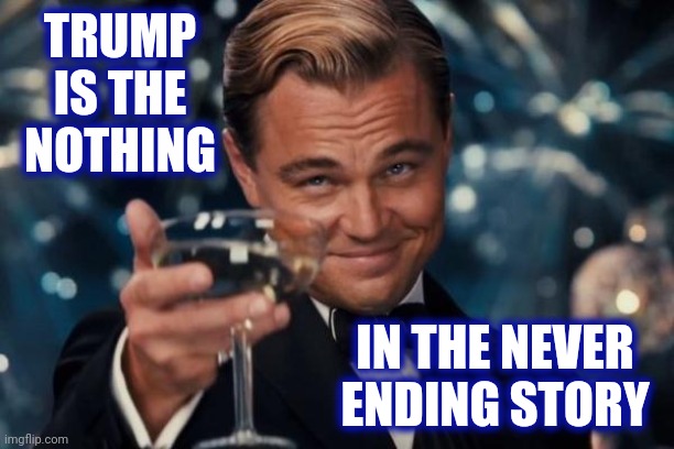 The Never Ending Nothing | TRUMP IS THE NOTHING; IN THE NEVER ENDING STORY | image tagged in memes,leonardo dicaprio cheers,trump sucks,trump is a loser,trump is a liar and a loser,will you shut up man | made w/ Imgflip meme maker