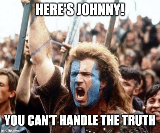 braveheart freedom | HERE'S JOHNNY! YOU CAN'T HANDLE THE TRUTH | image tagged in braveheart freedom | made w/ Imgflip meme maker