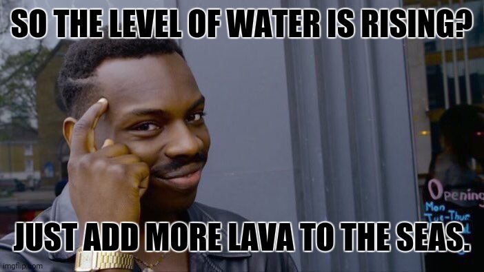 Roll Safe Think About It Meme | SO THE LEVEL OF WATER IS RISING? JUST ADD MORE LAVA TO THE SEAS. | image tagged in memes,dumb,jokes | made w/ Imgflip meme maker