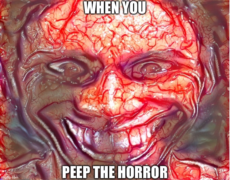 Peep the horror | WHEN YOU; PEEP THE HORROR | image tagged in peep the horror | made w/ Imgflip meme maker