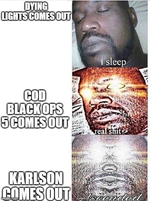 idk just look | DYING LIGHTS COMES OUT; COD BLACK OPS 5 COMES OUT; KARLSON COMES OUT | image tagged in i sleep meme with ascended template | made w/ Imgflip meme maker