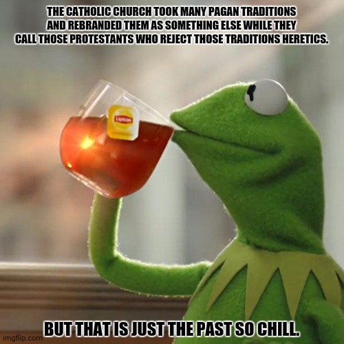 But That's None Of My Business | THE CATHOLIC CHURCH TOOK MANY PAGAN TRADITIONS AND REBRANDED THEM AS SOMETHING ELSE WHILE THEY CALL THOSE PROTESTANTS WHO REJECT THOSE TRADITIONS HERETICS. BUT THAT IS JUST THE PAST SO CHILL. | image tagged in memes,church,frog | made w/ Imgflip meme maker