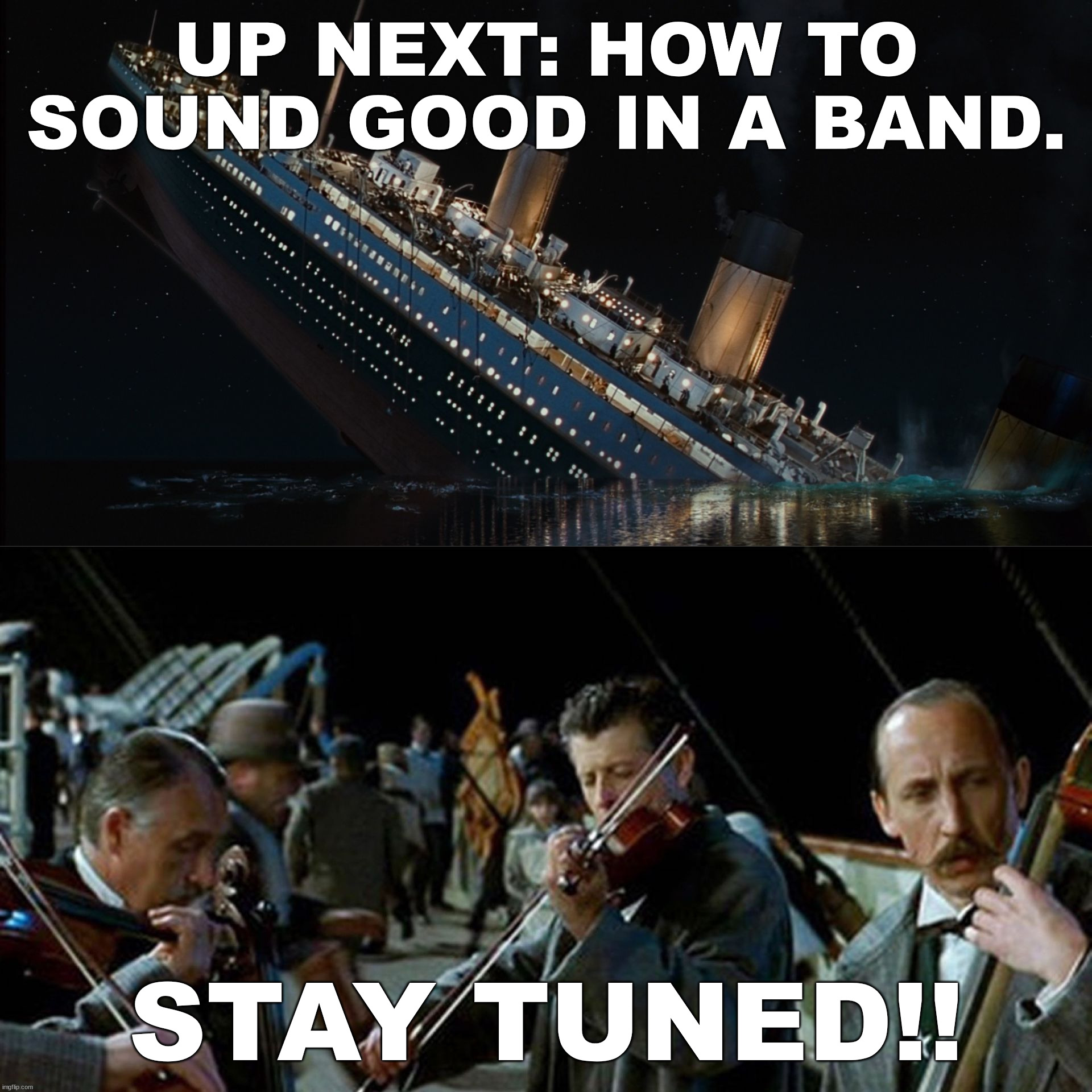 Titanic band | UP NEXT: HOW TO SOUND GOOD IN A BAND. STAY TUNED!! | image tagged in titanic band,eye roll | made w/ Imgflip meme maker