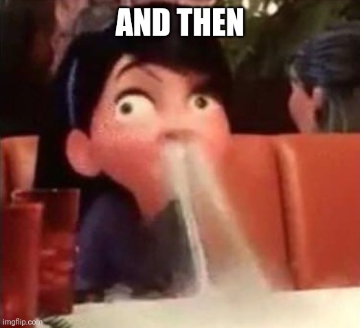 Violet spitting water out of her nose | AND THEN | image tagged in violet spitting water out of her nose | made w/ Imgflip meme maker