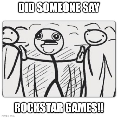 Did someone say | DID SOMEONE SAY ROCKSTAR GAMES!! | image tagged in did someone say | made w/ Imgflip meme maker