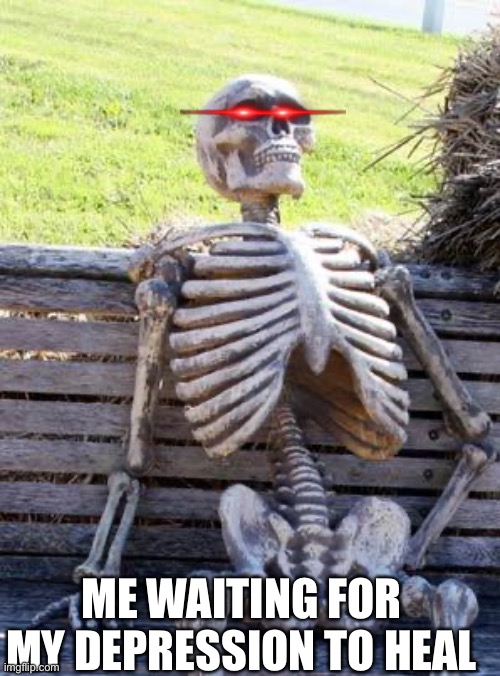 Waiting Skeleton | ME WAITING FOR MY DEPRESSION TO HEAL | image tagged in memes,waiting skeleton | made w/ Imgflip meme maker