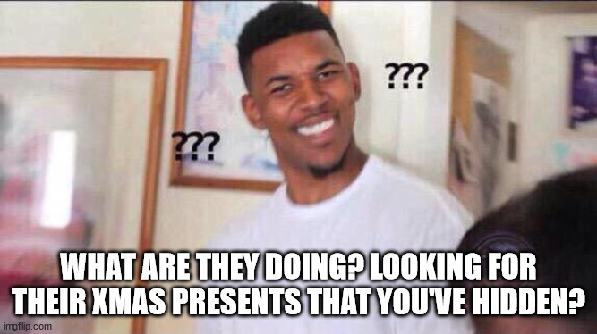 Black guy confused | WHAT ARE THEY DOING? LOOKING FOR THEIR XMAS PRESENTS THAT YOU'VE HIDDEN? | image tagged in black guy confused | made w/ Imgflip meme maker