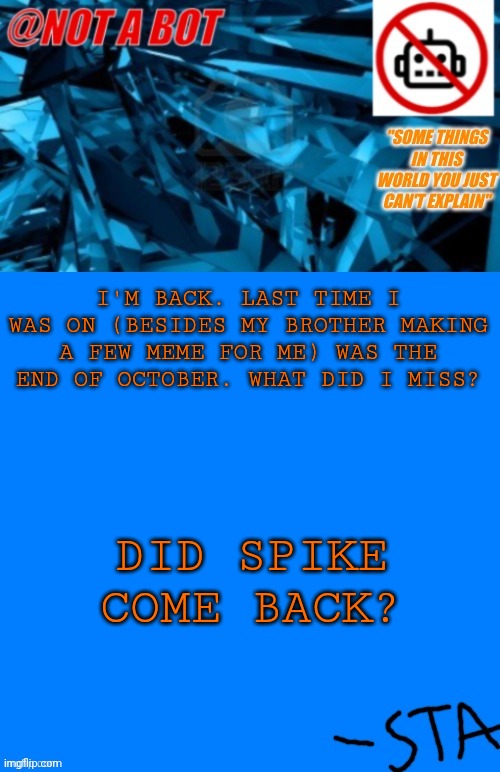 Been Been lettuce | I'M BACK. LAST TIME I WAS ON (BESIDES MY BROTHER MAKING A FEW MEME FOR ME) WAS THE END OF OCTOBER. WHAT DID I MISS? DID SPIKE COME BACK? | image tagged in not a bot temp | made w/ Imgflip meme maker