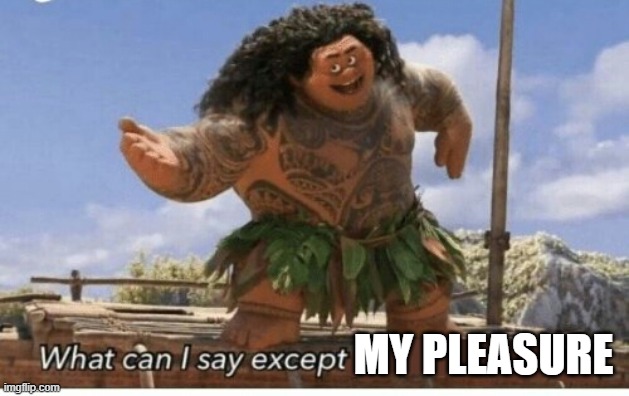 Moana maui what can I say except blank | MY PLEASURE | image tagged in moana maui what can i say except blank | made w/ Imgflip meme maker