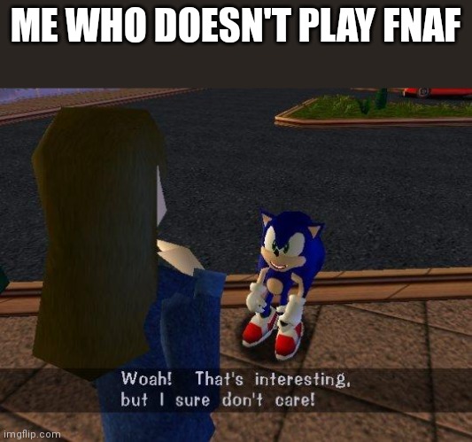 woah that's interesting but i sure dont care | ME WHO DOESN'T PLAY FNAF | image tagged in woah that's interesting but i sure dont care | made w/ Imgflip meme maker