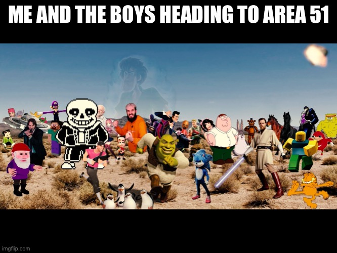 We’re heading to Area 51 boys |  ME AND THE BOYS HEADING TO AREA 51 | image tagged in area 51,memes,crossover | made w/ Imgflip meme maker