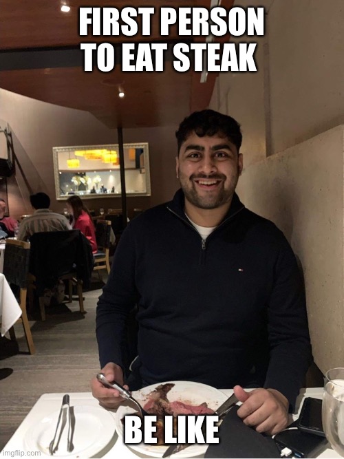 FIRST PERSON TO EAT STEAK; BE LIKE | made w/ Imgflip meme maker