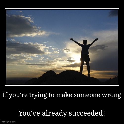 You Are Wrong! | If you're trying to make someone wrong | You've already succeeded! | image tagged in funny,demotivationals,the internet,argument,arguments,hatred | made w/ Imgflip demotivational maker