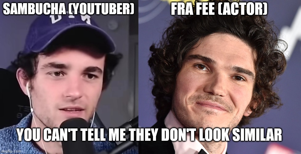 Idk why I think they look similar | FRA FEE (ACTOR); SAMBUCHA (YOUTUBER); YOU CAN'T TELL ME THEY DON'T LOOK SIMILAR | made w/ Imgflip meme maker