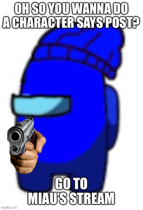E | OH SO YOU WANNA DO A CHARACTER SAYS POST? GO TO MIAU’S STREAM | made w/ Imgflip meme maker