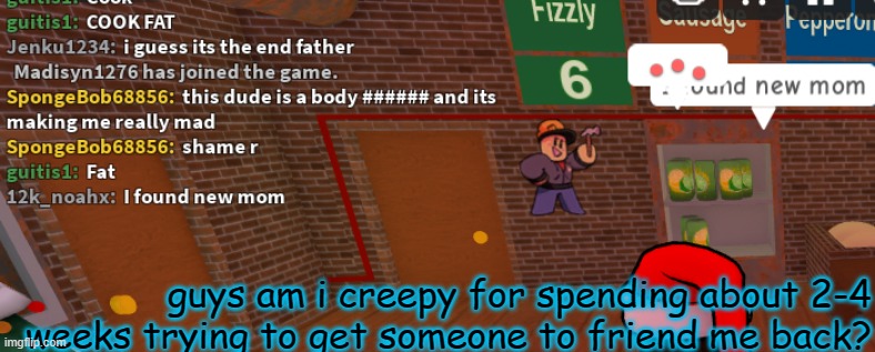 guys am i creepy for spending about 2-4 weeks trying to get someone to friend me back? | image tagged in join sponges_stream,roblox | made w/ Imgflip meme maker