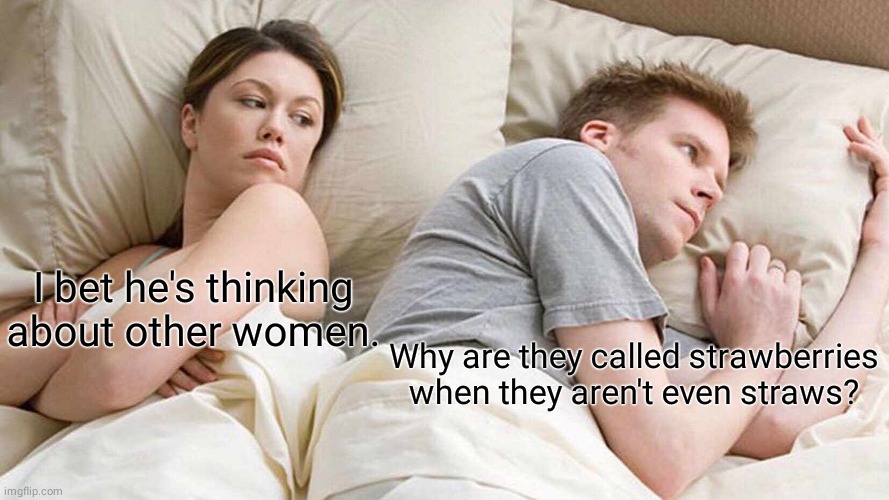 Strawberries | I bet he's thinking about other women. Why are they called strawberries when they aren't even straws? | image tagged in memes,i bet he's thinking about other women,strawberry,strawberries,reposts,repost | made w/ Imgflip meme maker