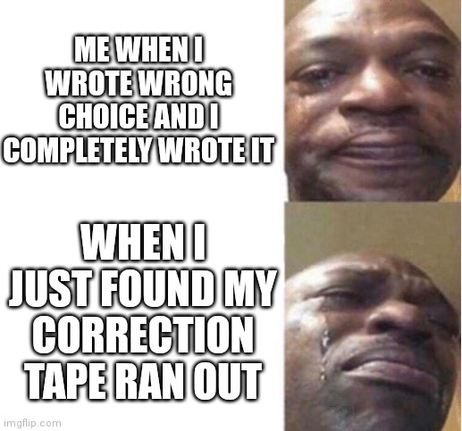 Very painful moment in class | ME WHEN I WROTE WRONG CHOICE AND I COMPLETELY WROTE IT; WHEN I JUST FOUND MY CORRECTION TAPE RAN OUT | image tagged in black guy crying,school,school meme | made w/ Imgflip meme maker