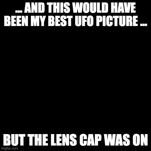 UFO photography | ... AND THIS WOULD HAVE BEEN MY BEST UFO PICTURE ... BUT THE LENS CAP WAS ON | image tagged in ufo,lens cap,memes | made w/ Imgflip meme maker