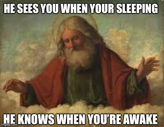 god | HE SEES YOU WHEN YOUR SLEEPING; HE KNOWS WHEN YOU’RE AWAKE | image tagged in god | made w/ Imgflip meme maker