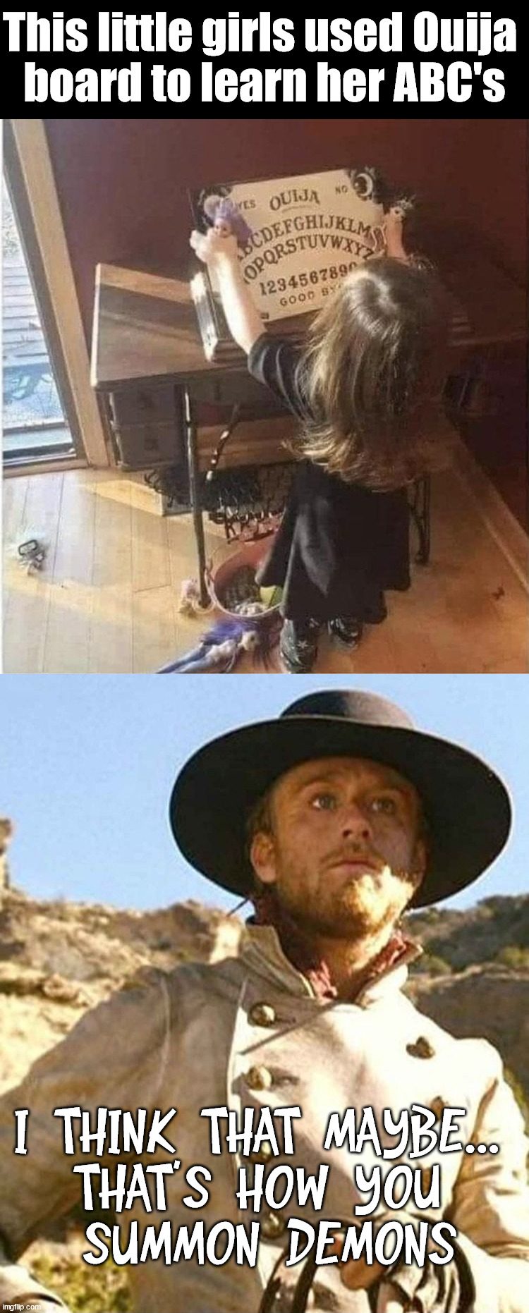 This little girls used Ouija 
board to learn her ABC's; I THINK THAT MAYBE... 
THAT'S HOW YOU 
SUMMON DEMONS | image tagged in i think that maybe | made w/ Imgflip meme maker