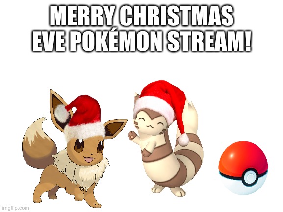 Merry Christmas Eve! | MERRY CHRISTMAS EVE POKÉMON STREAM! | image tagged in blank white template,christmas,pokemon | made w/ Imgflip meme maker