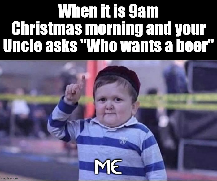 Merry Christmas everyone | When it is 9am Christmas morning and your Uncle asks "Who wants a beer"; ME | image tagged in christmas | made w/ Imgflip meme maker