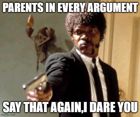 Say That Again I Dare You |  PARENTS IN EVERY ARGUMENT; SAY THAT AGAIN,I DARE YOU | image tagged in memes,say that again i dare you | made w/ Imgflip meme maker