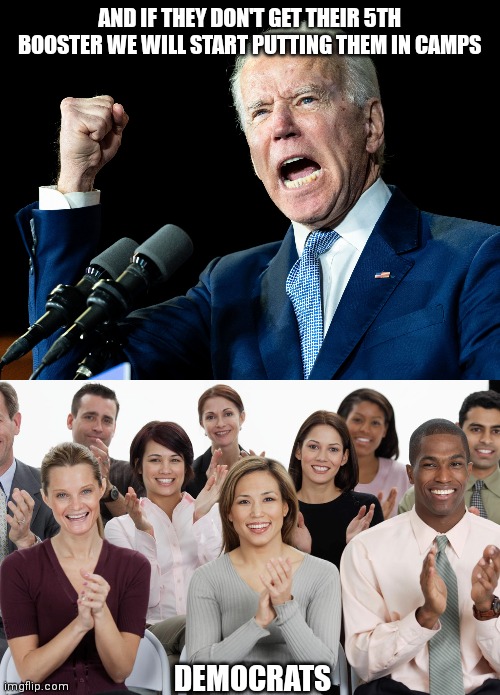 You are not a liberal. | AND IF THEY DON'T GET THEIR 5TH BOOSTER WE WILL START PUTTING THEM IN CAMPS; DEMOCRATS | image tagged in joe biden's fist,people clapping,nazis | made w/ Imgflip meme maker