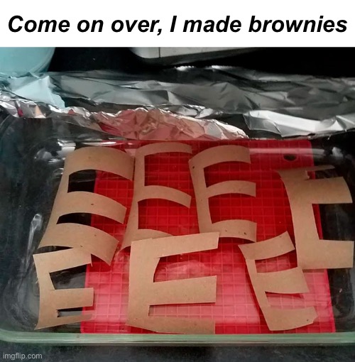 Brown “e’s” | Come on over, I made brownies | image tagged in funny memes,dad jokes,eyeroll | made w/ Imgflip meme maker
