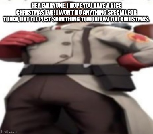 Him | HEY EVERYONE, I HOPE YOU HAVE A NICE CHRISTMAS EVE! I WON’T DO ANYTHING SPECIAL FOR TODAY, BUT I’LL POST SOMETHING TOMORROW FOR CHRISTMAS. | image tagged in him | made w/ Imgflip meme maker