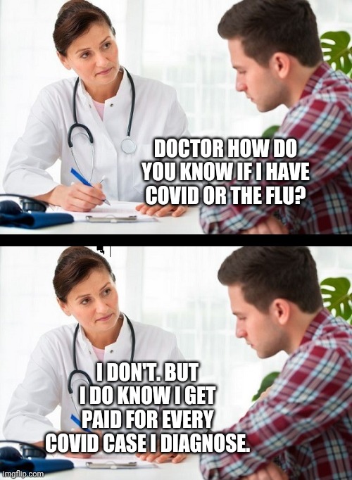 Still no test to differentiate. | DOCTOR HOW DO YOU KNOW IF I HAVE COVID OR THE FLU? I DON'T. BUT I DO KNOW I GET PAID FOR EVERY COVID CASE I DIAGNOSE. | image tagged in doctor and patient | made w/ Imgflip meme maker
