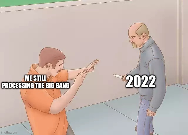 bro 2022 in 8 days | 2022; ME STILL PROCESSING THE BIG BANG | image tagged in man about to stab another with a knife | made w/ Imgflip meme maker