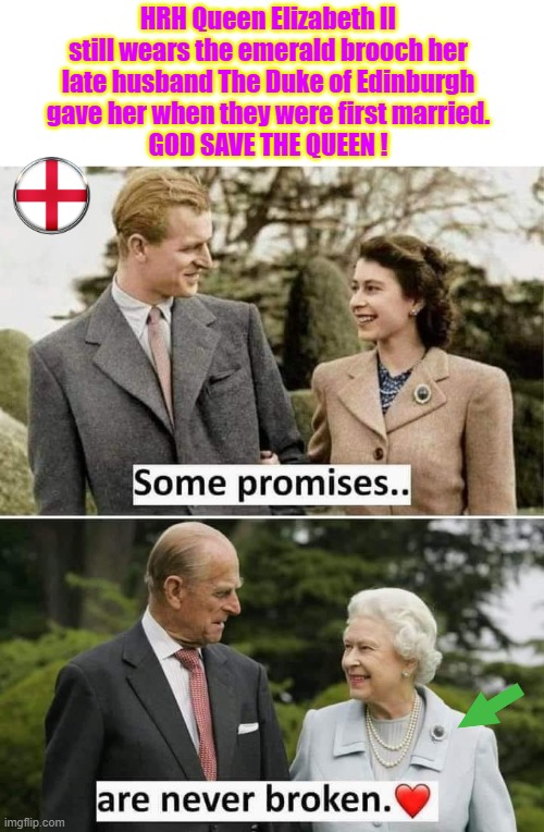 Royal Gift | HRH Queen Elizabeth II
still wears the emerald brooch her
late husband The Duke of Edinburgh
gave her when they were first married.
GOD SAVE THE QUEEN ! | image tagged in duke | made w/ Imgflip meme maker