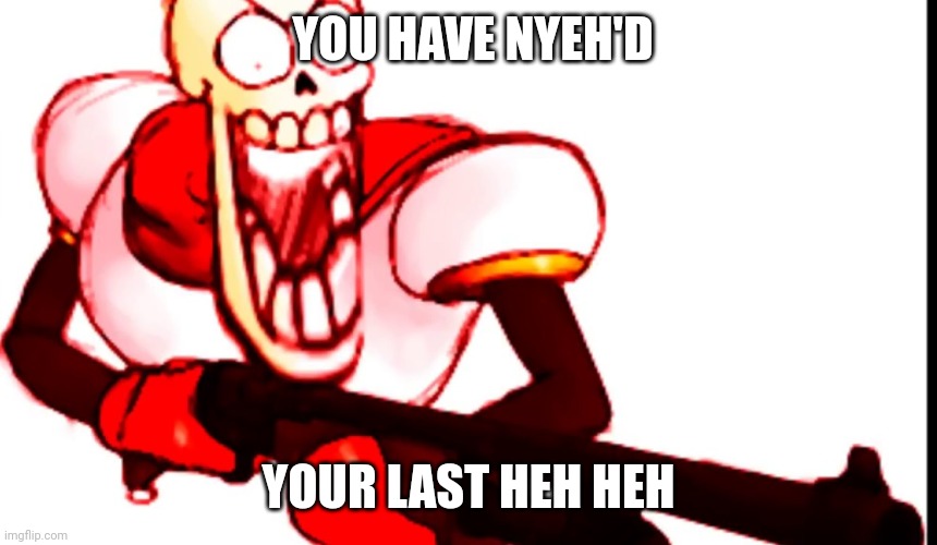 Papyrus gun | YOU HAVE NYEH'D YOUR LAST HEH HEH | image tagged in papyrus gun | made w/ Imgflip meme maker