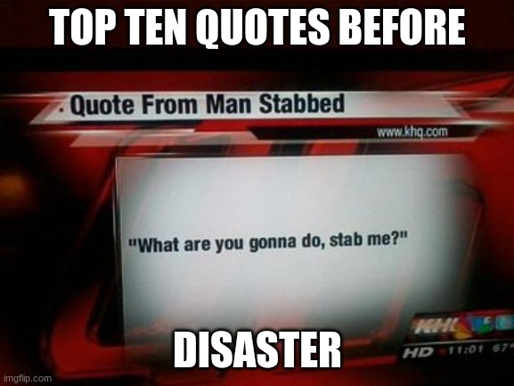 what you gon do? stab me? | TOP TEN QUOTES BEFORE; DISASTER | image tagged in man stabbed | made w/ Imgflip meme maker