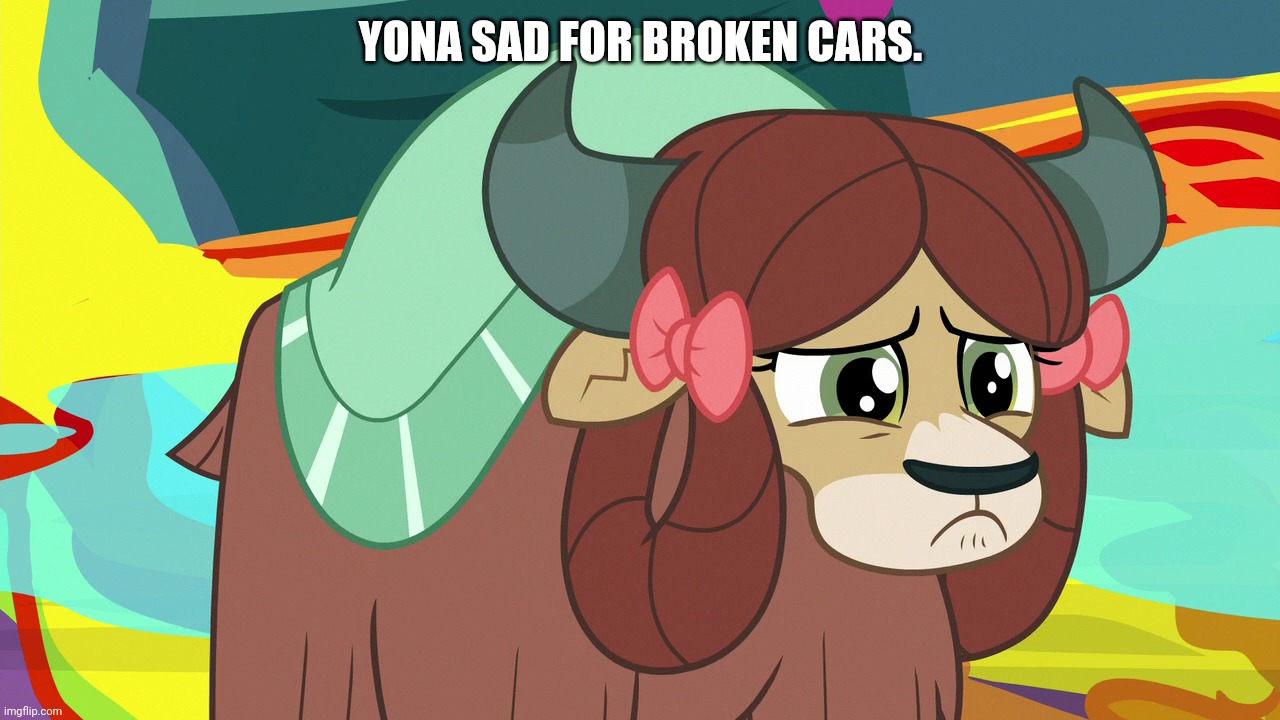 Upsetted Yona (MLP) | YONA SAD FOR BROKEN CARS. | image tagged in upsetted yona mlp | made w/ Imgflip meme maker