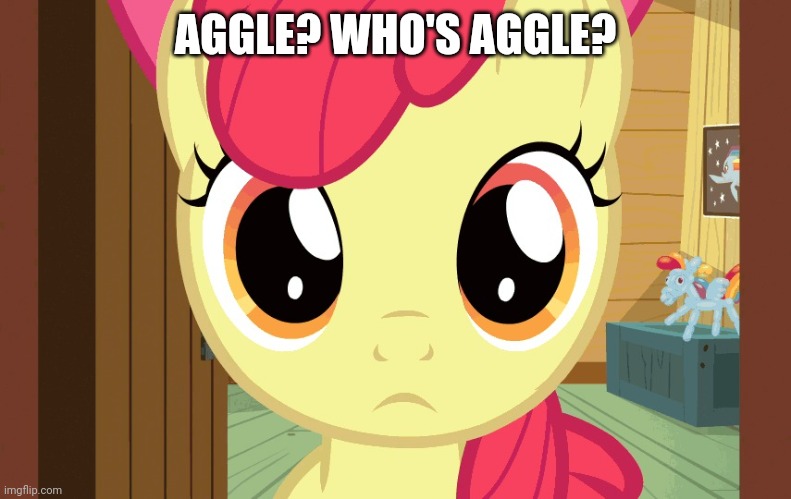Confused Applebloom (MLP) | AGGLE? WHO'S AGGLE? | image tagged in confused applebloom mlp | made w/ Imgflip meme maker