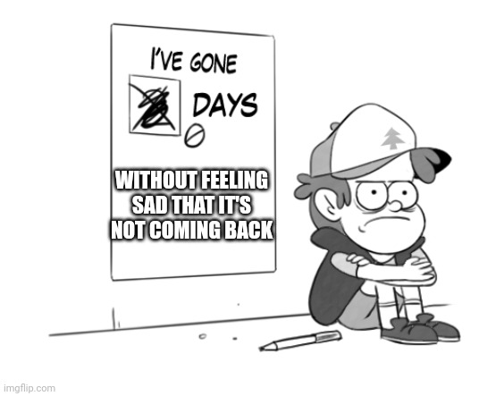 Dipper has gone 0 days without x | WITHOUT FEELING SAD THAT IT'S NOT COMING BACK | image tagged in dipper has gone 0 days without x | made w/ Imgflip meme maker