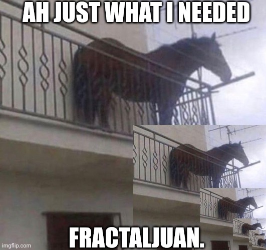 Juan | AH JUST WHAT I NEEDED; FRACTALJUAN. | image tagged in juan | made w/ Imgflip meme maker