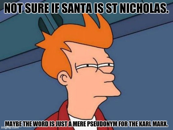 Futurama Fry | NOT SURE IF SANTA IS ST NICHOLAS. MAYBE THE WORD IS JUST A MERE PSEUDONYM FOR THE KARL MARX. | image tagged in memes,santa,marx | made w/ Imgflip meme maker