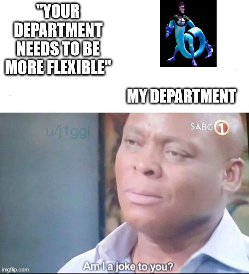 Work be like | "YOUR DEPARTMENT NEEDS TO BE MORE FLEXIBLE"; MY DEPARTMENT | image tagged in am i a joke to you | made w/ Imgflip meme maker